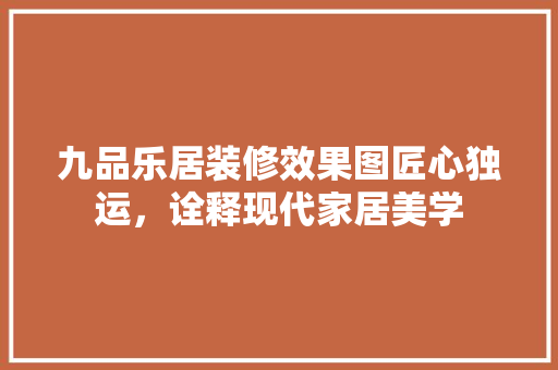 九品乐居装修效果图匠心独运，诠释现代家居美学