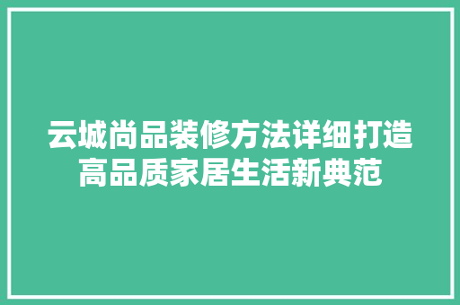 云城尚品装修方法详细打造高品质家居生活新典范