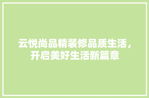 云悦尚品精装修品质生活，开启美好生活新篇章