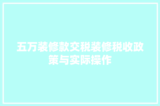 五万装修款交税装修税收政策与实际操作