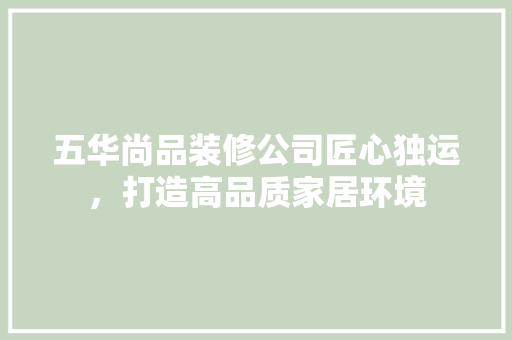 五华尚品装修公司匠心独运，打造高品质家居环境