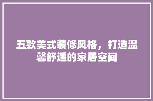 五款美式装修风格，打造温馨舒适的家居空间