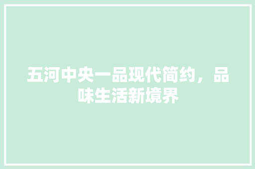 五河中央一品现代简约，品味生活新境界