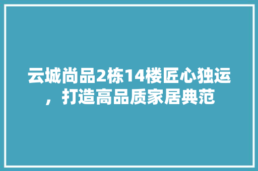 云城尚品2栋14楼匠心独运，打造高品质家居典范