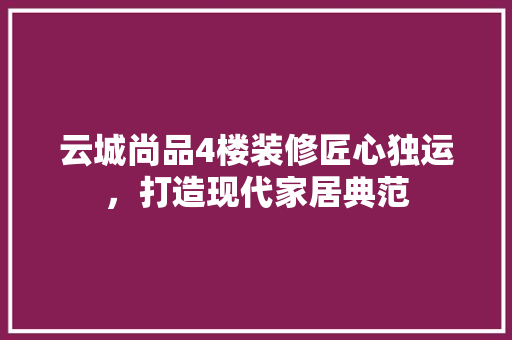 云城尚品4楼装修匠心独运，打造现代家居典范
