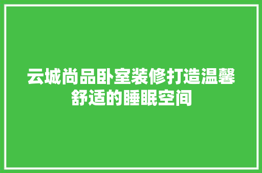 云城尚品卧室装修打造温馨舒适的睡眠空间