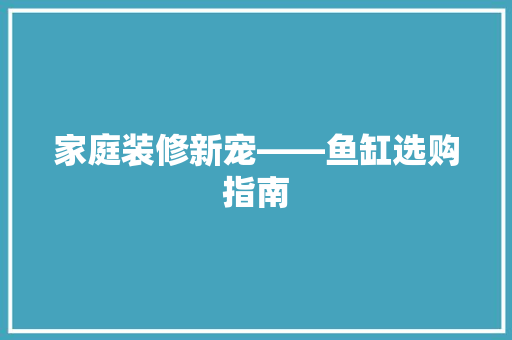 家庭装修新宠——鱼缸选购指南