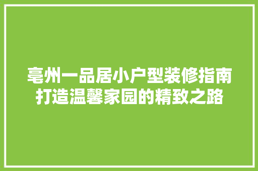 亳州一品居小户型装修指南打造温馨家园的精致之路