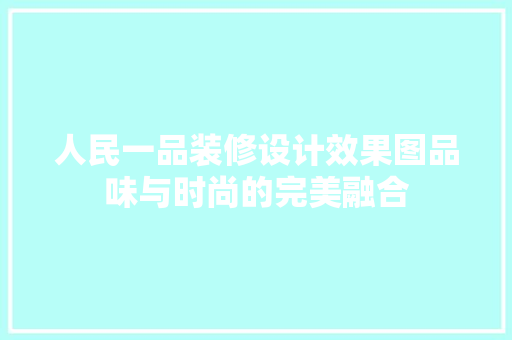 人民一品装修设计效果图品味与时尚的完美融合