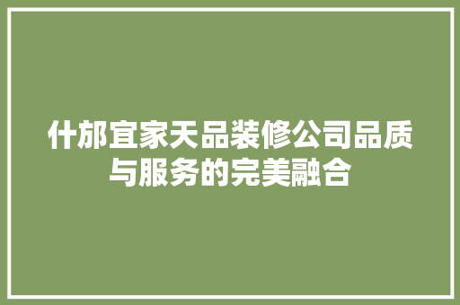 什邡宜家天品装修公司品质与服务的完美融合