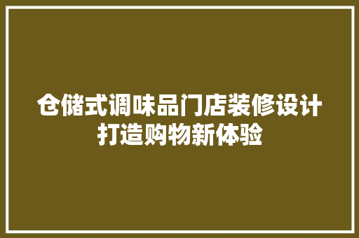 仓储式调味品门店装修设计打造购物新体验