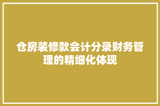 仓房装修款会计分录财务管理的精细化体现