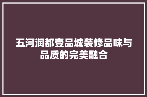 五河润都壹品城装修品味与品质的完美融合