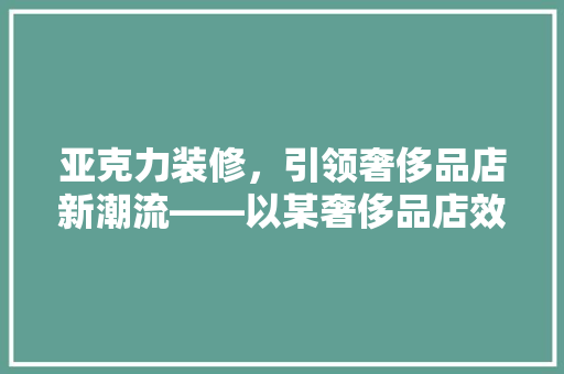 亚克力装修，引领奢侈品店新潮流——以某奢侈品店效果图为例
