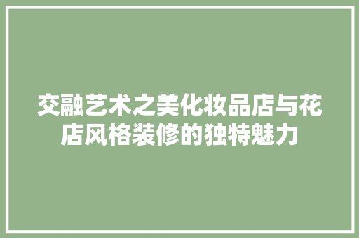 交融艺术之美化妆品店与花店风格装修的独特魅力