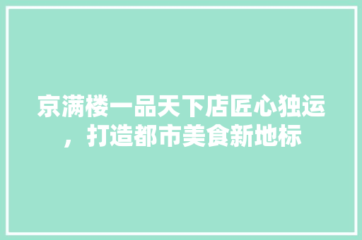 京满楼一品天下店匠心独运，打造都市美食新地标