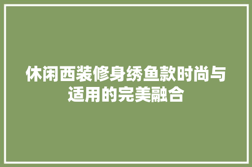 休闲西装修身绣鱼款时尚与适用的完美融合