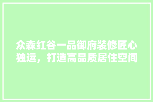 众森红谷一品御府装修匠心独运，打造高品质居住空间