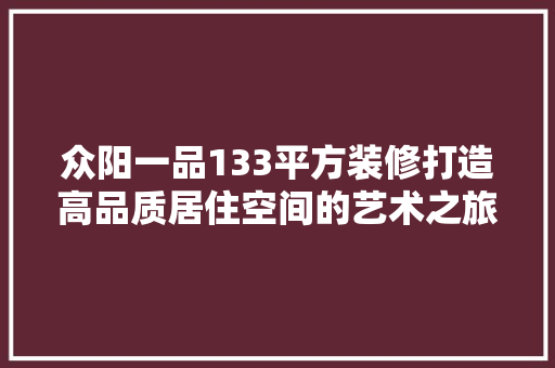 众阳一品133平方装修打造高品质居住空间的艺术之旅