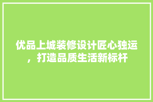 优品上城装修设计匠心独运，打造品质生活新标杆