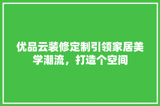 优品云装修定制引领家居美学潮流，打造个空间