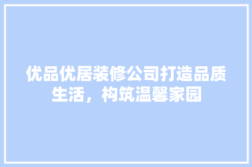 优品优居装修公司打造品质生活，构筑温馨家园