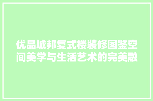 优品城邦复式楼装修图鉴空间美学与生活艺术的完美融合