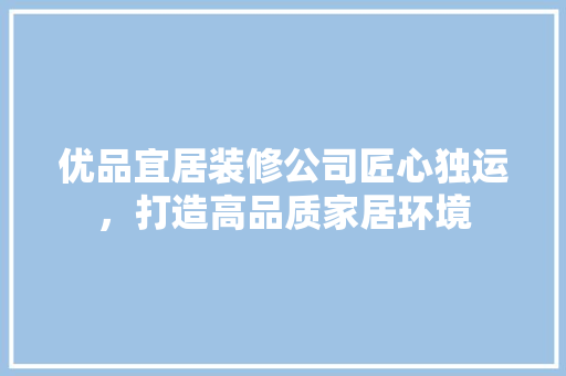 优品宜居装修公司匠心独运，打造高品质家居环境