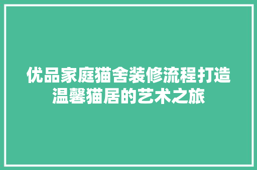 优品家庭猫舍装修流程打造温馨猫居的艺术之旅