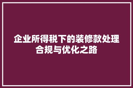 企业所得税下的装修款处理合规与优化之路