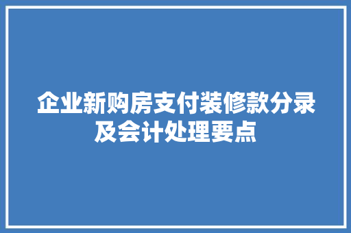 企业新购房支付装修款分录及会计处理要点