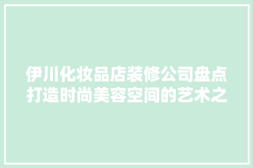 伊川化妆品店装修公司盘点打造时尚美容空间的艺术之作