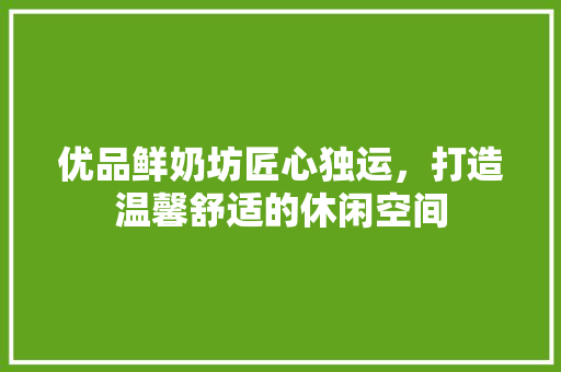 优品鲜奶坊匠心独运，打造温馨舒适的休闲空间