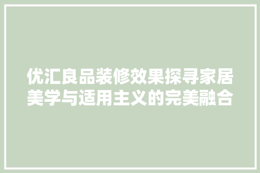 优汇良品装修效果探寻家居美学与适用主义的完美融合