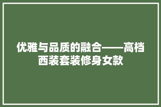 优雅与品质的融合——高档西装套装修身女款