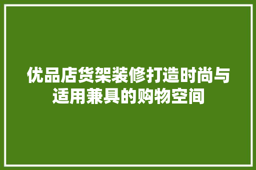 优品店货架装修打造时尚与适用兼具的购物空间