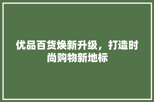 优品百货焕新升级，打造时尚购物新地标