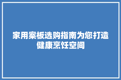 家用案板选购指南为您打造健康烹饪空间