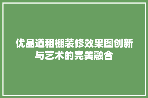 优品道租棚装修效果图创新与艺术的完美融合