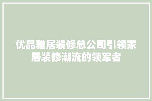 优品雅居装修总公司引领家居装修潮流的领军者