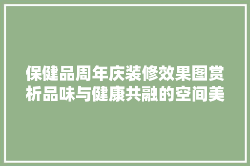 保健品周年庆装修效果图赏析品味与健康共融的空间美学