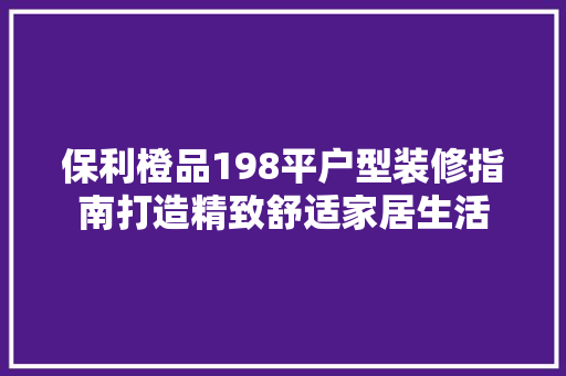 保利橙品198平户型装修指南打造精致舒适家居生活