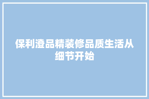 保利澄品精装修品质生活从细节开始