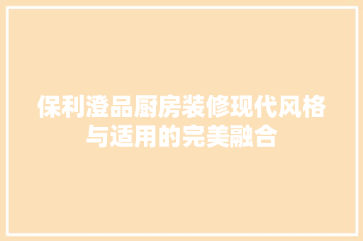 保利澄品厨房装修现代风格与适用的完美融合