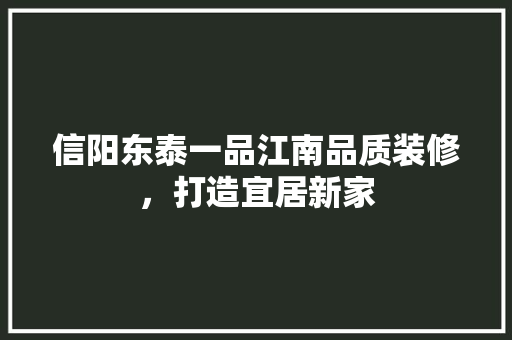 信阳东泰一品江南品质装修，打造宜居新家