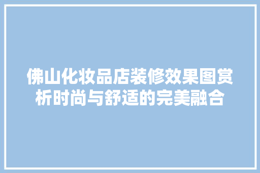 佛山化妆品店装修效果图赏析时尚与舒适的完美融合
