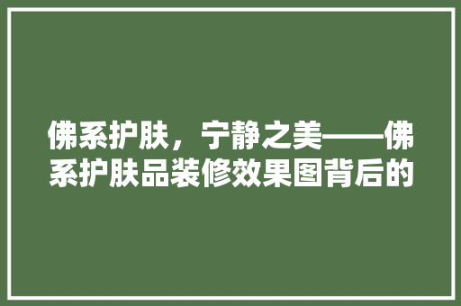 佛系护肤，宁静之美——佛系护肤品装修效果图背后的生活哲学
