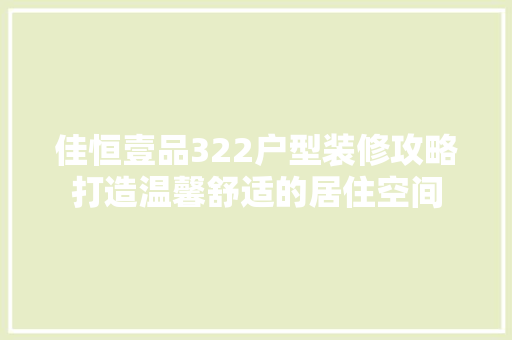 佳恒壹品322户型装修攻略打造温馨舒适的居住空间